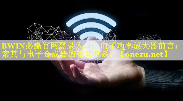 BWIN必赢官网登录入口：电子功率放大器前言：探索其与电子合成器的密切联系。