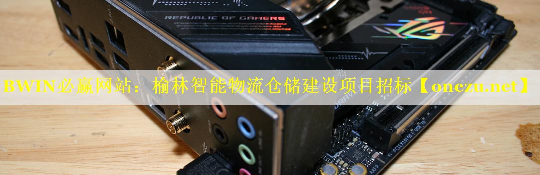 BWIN必赢网站：榆林智能物流仓储建设项目招标