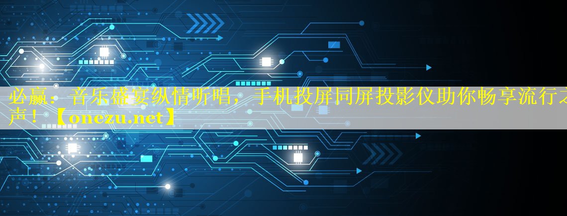 必赢：音乐盛宴纵情听唱，手机投屏同屏投影仪助你畅享流行之声！