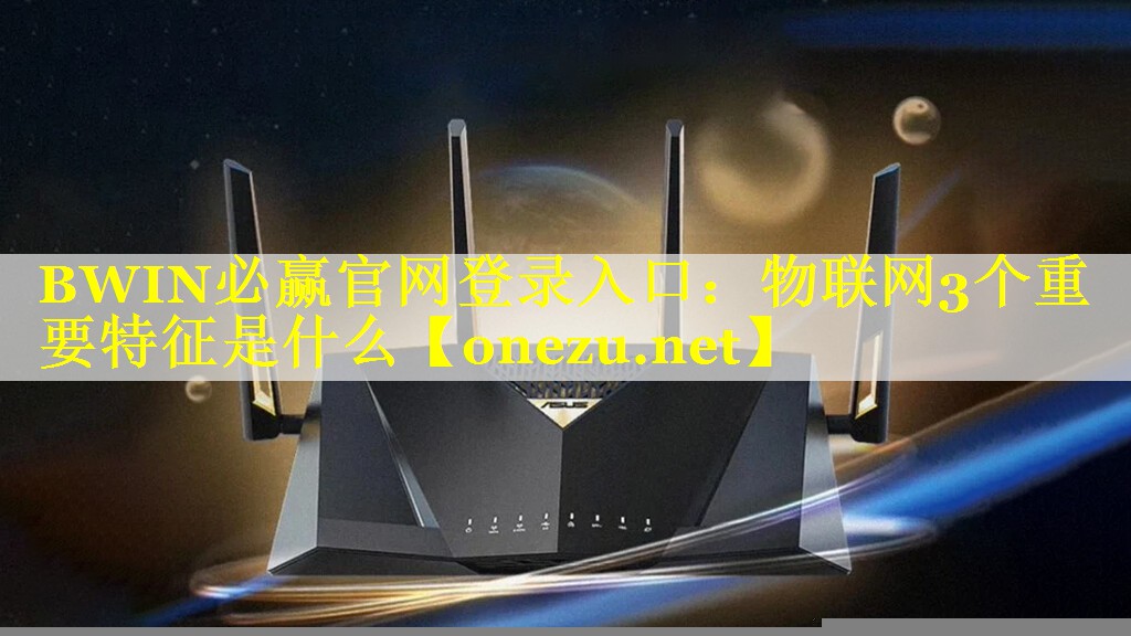 BWIN必赢官网登录入口：物联网3个重要特征是什么