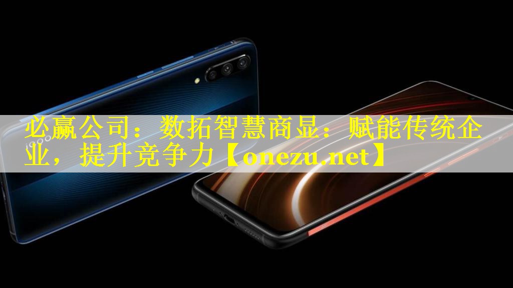 必赢公司：数拓智慧商显：赋能传统企业，提升竞争力