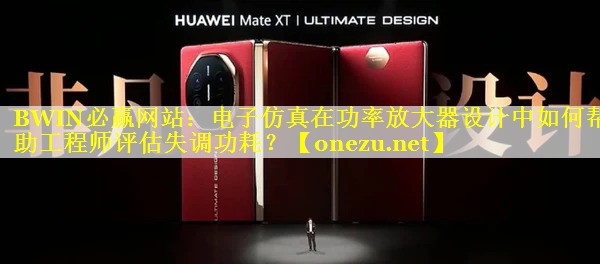 BWIN必赢网站：电子仿真在功率放大器设计中如何帮助工程师评估失调功耗？