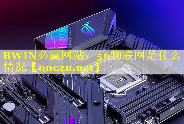 56物联网是什么情况 56物联网是什么情况