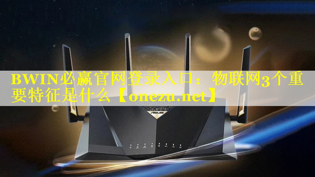 物联网3个重要特征是什么 物联网3个重要特征是什么