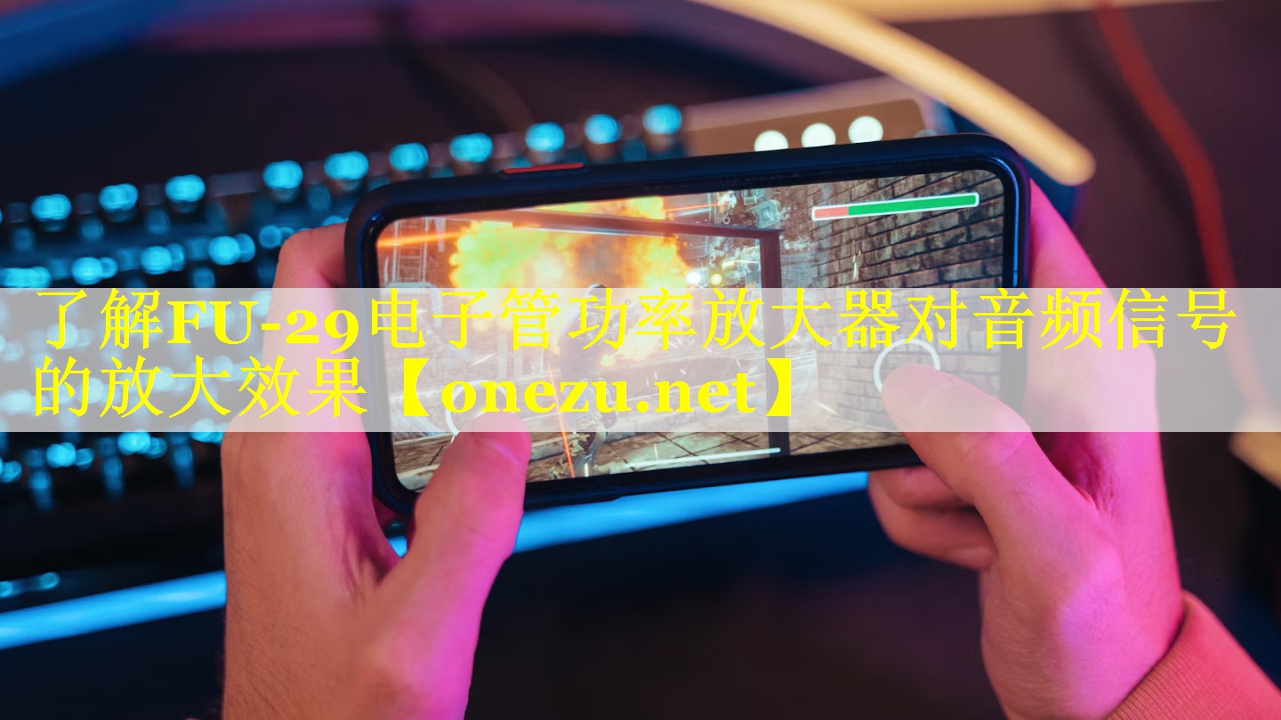 了解FU-29电子管功率放大器对音频信号的放大效果 了解FU-29电子管功率放大器对音频信号的放大效果