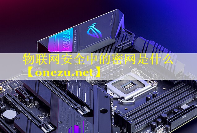 物联网安全中的密网是什么 物联网安全中的密网是什么