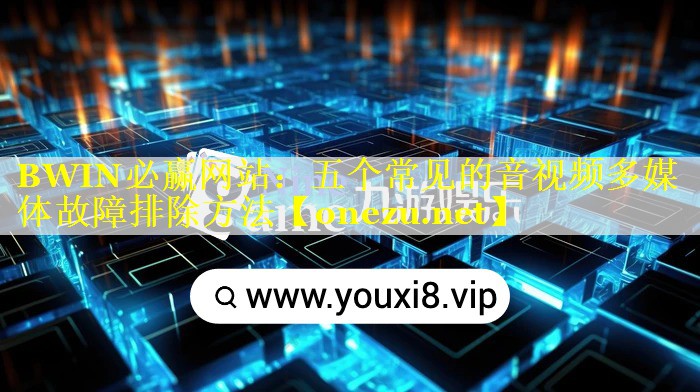 五个常见的音视频多媒体故障排除方法 五个常见的音视频多媒体故障排除方法