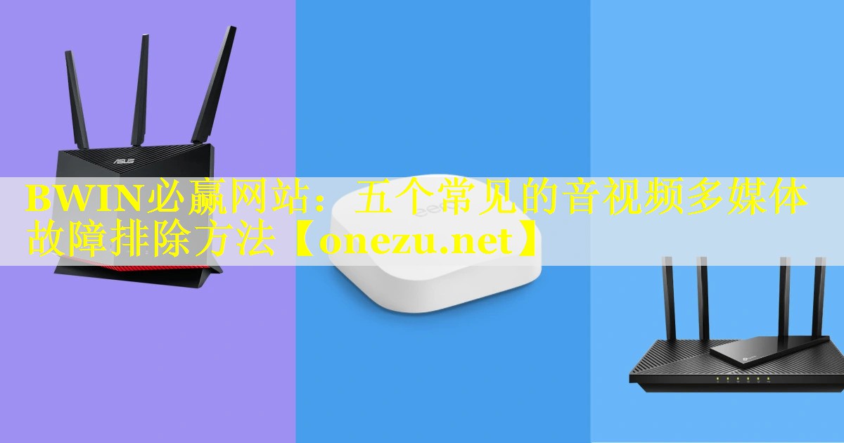 五个常见的音视频多媒体故障排除方法 五个常见的音视频多媒体故障排除方法