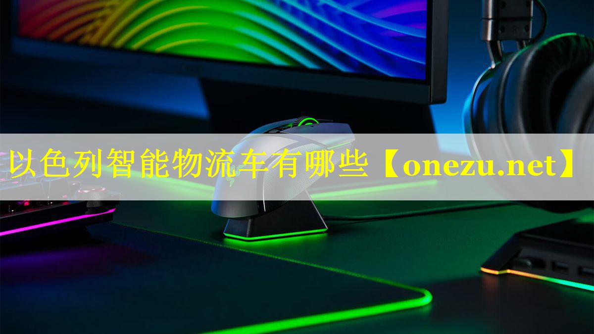 以色列智能物流车有哪些 以色列智能物流车有哪些
